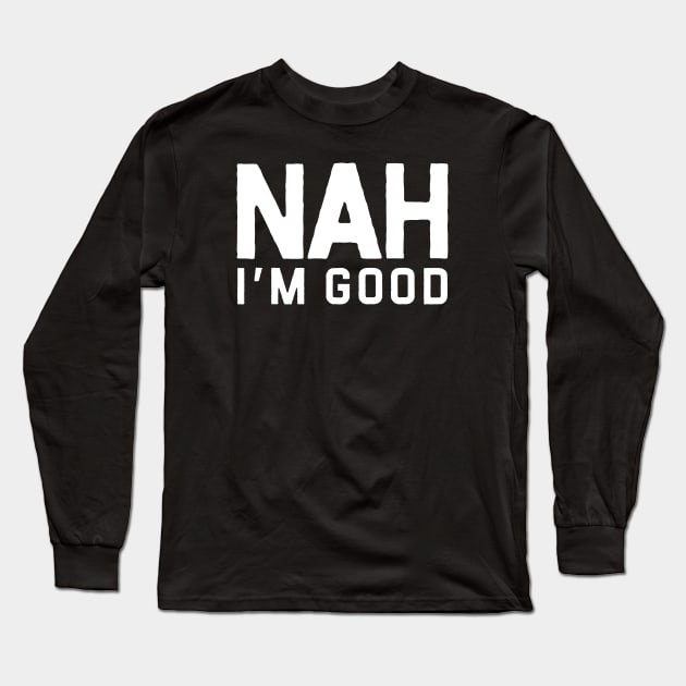 Nah Im Good Long Sleeve T-Shirt by denkanysti